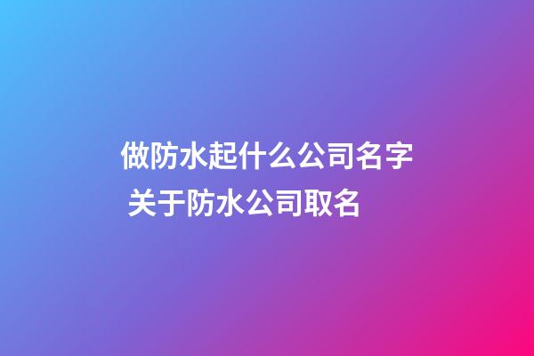 做防水起什么公司名字 关于防水公司取名-第1张-公司起名-玄机派